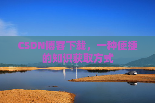 CSDN博客下载，一种便捷的知识获取方式